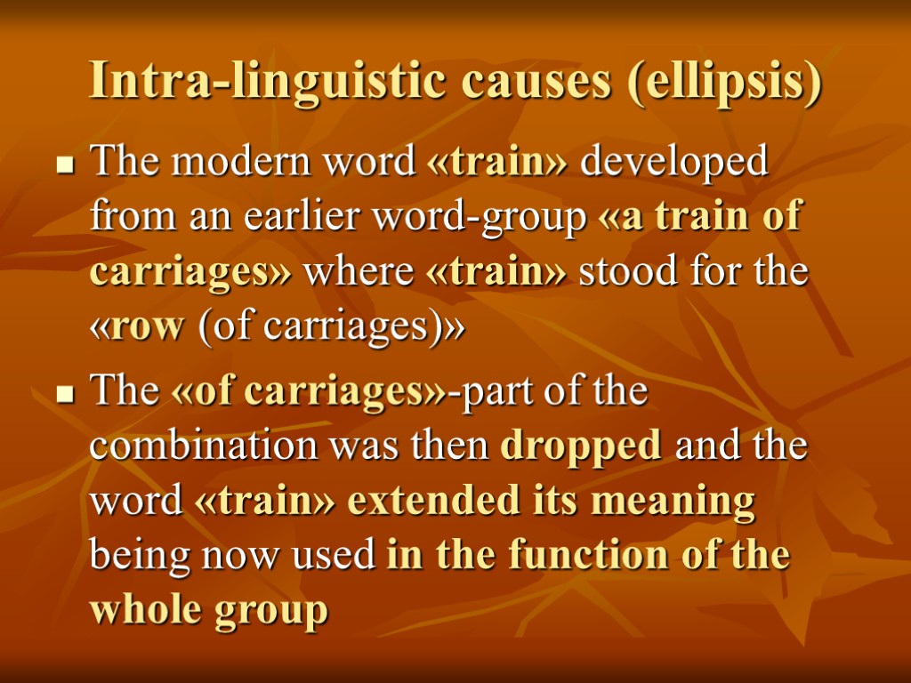 Intra-linguistic causes (ellipsis) The modern word «train» developed from an earlier word-group «a train